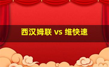 西汉姆联 vs 维快速